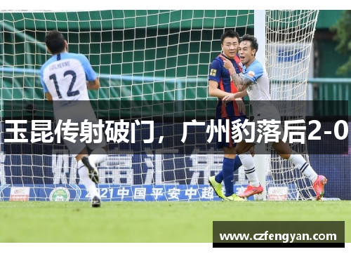 玉昆传射破门，广州豹落后2-0